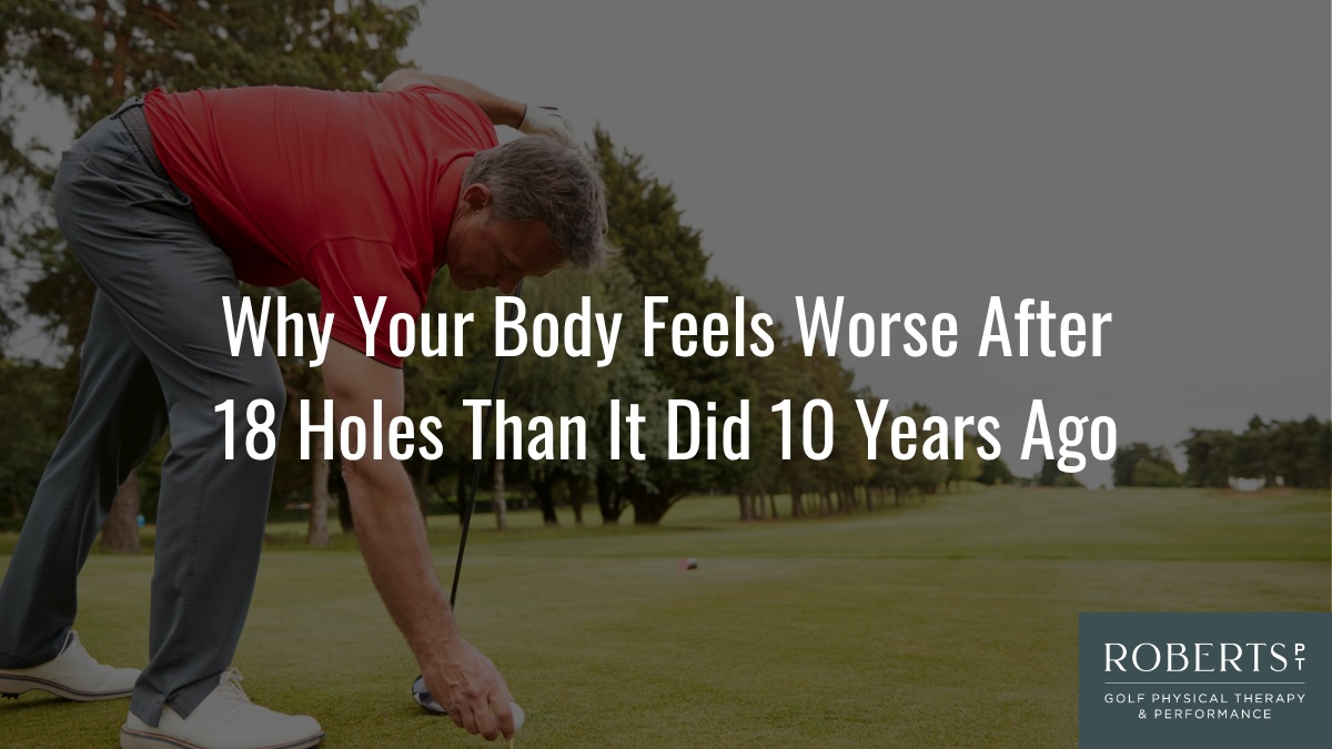 Why Your Body Feels Worse After 18 Holes of Golf Than It Did 10 Years Ago